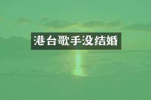 港台歌手没结婚