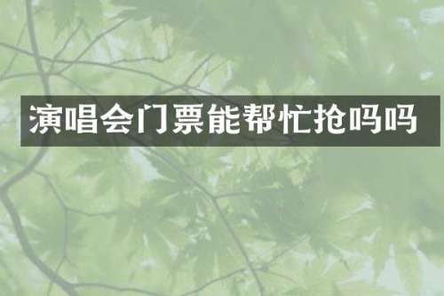 演唱会门票能帮忙抢吗吗