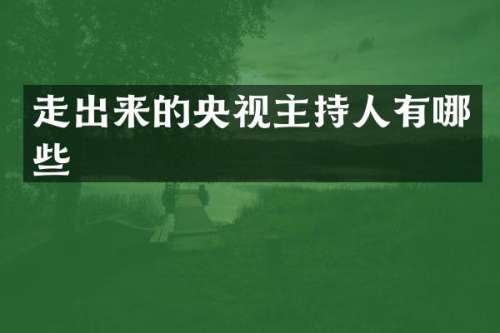 走出来的央视主持人有哪些