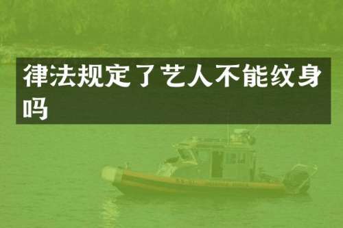 律法规定了艺人不能纹身吗