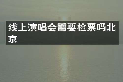 线上演唱会需要检票吗北京