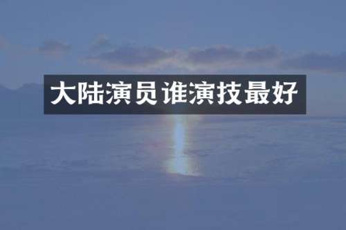 大陆演员谁演技最好