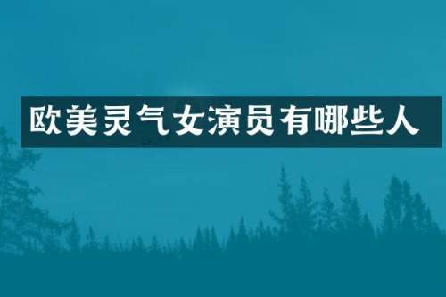 欧美灵气女演员有哪些人