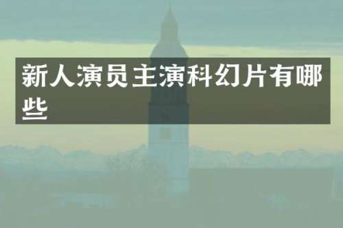 新人演员主演科幻片有哪些