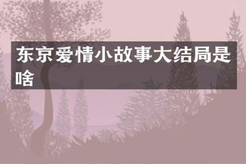 东京爱情小故事大结局是啥
