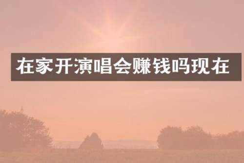 在家开演唱会赚钱吗现在