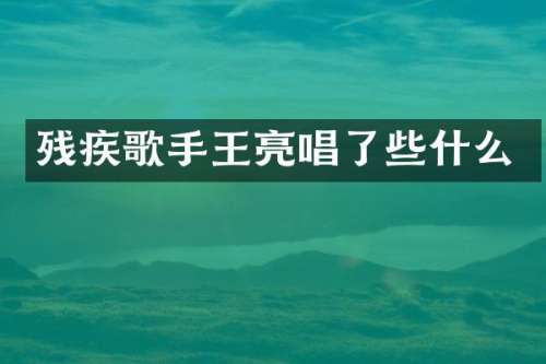 残疾歌手王亮唱了些什么