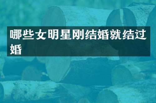 哪些女明星刚结婚就结过婚