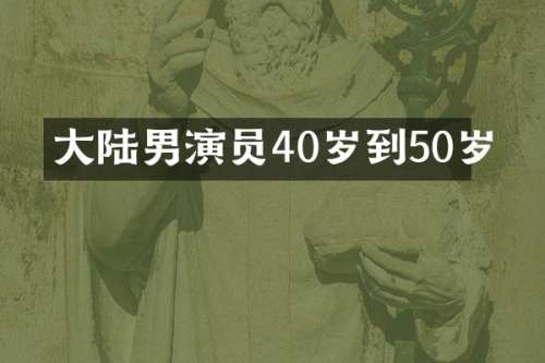 大陆男演员40岁到50岁