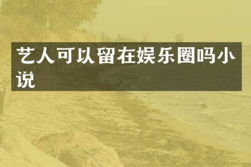 艺人可以留在娱乐圈吗小说
