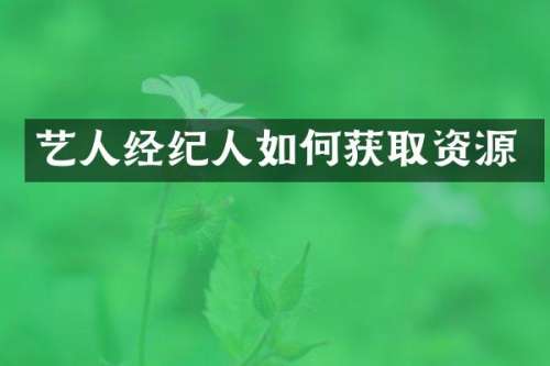 艺人经纪人如何获取资源
