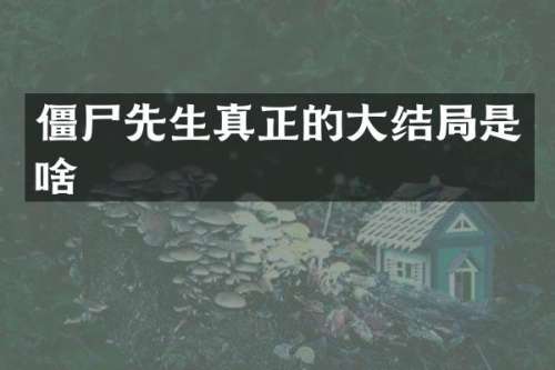 僵尸先生真正的大结局是啥