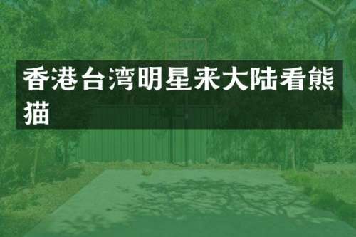 香港台湾明星来大陆看熊猫