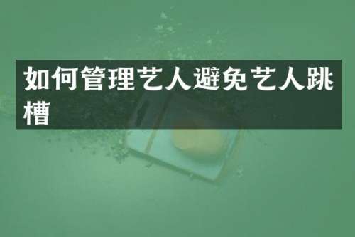 如何管理艺人避免艺人跳槽