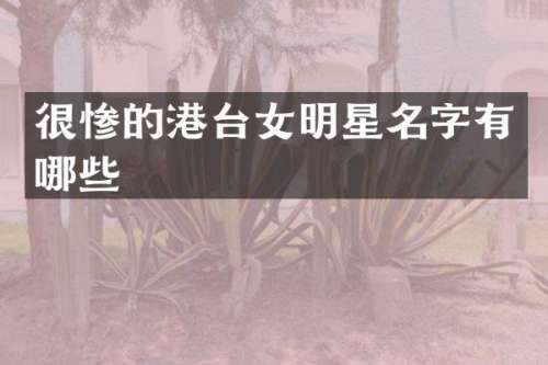 很惨的港台女明星名字有哪些