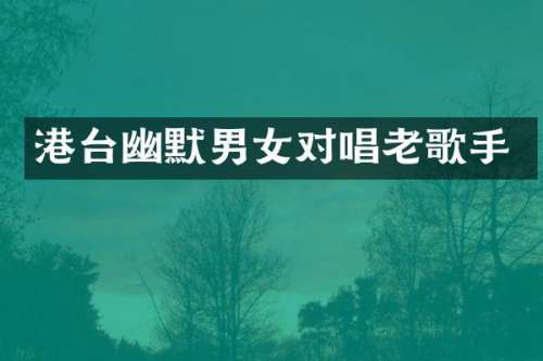 港台幽默男女对唱老歌手