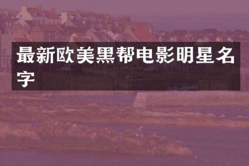 最新欧美黑帮电影明星名字