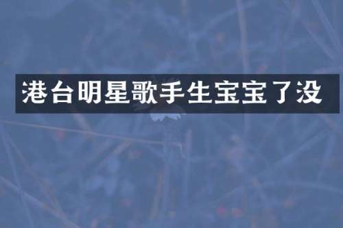 港台明星歌手生宝宝了没