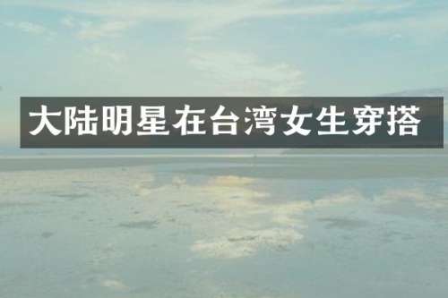 大陆明星在台湾女生穿搭