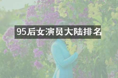 95后女演员大陆排名