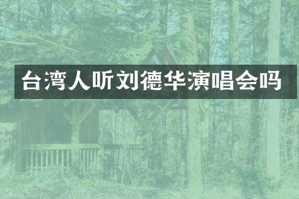 台湾人听刘德华演唱会吗