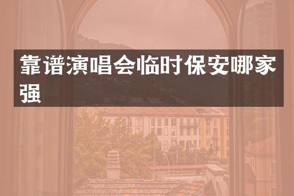 靠谱演唱会临时保安哪家强