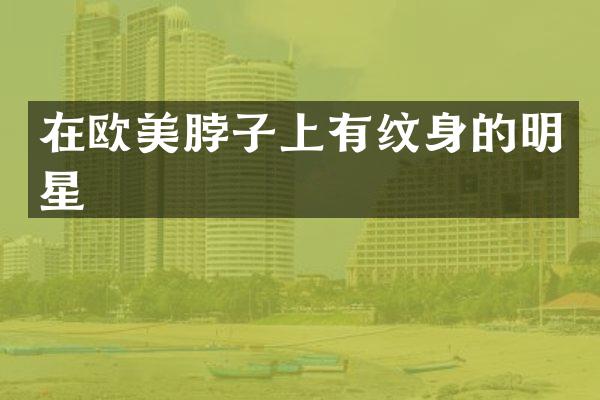 在欧美脖子上有纹身的明星