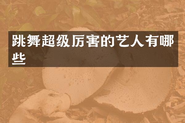 跳舞超级厉害的艺人有哪些