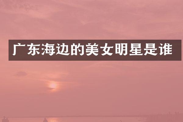广东海边的明星是谁