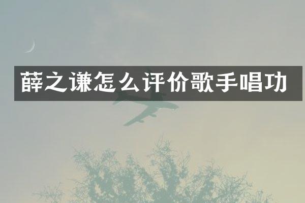 薛之谦怎么评价歌手唱功