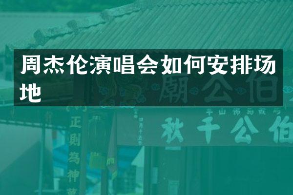 周杰伦演唱会如何安排场地