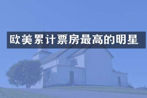 欧美累计票房最高的明星