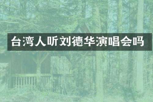 台湾人听刘德华演唱会吗