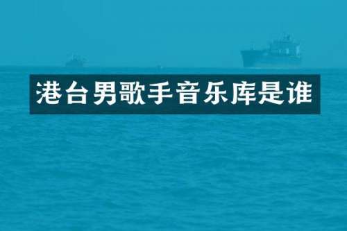 港台男歌手音乐库是谁