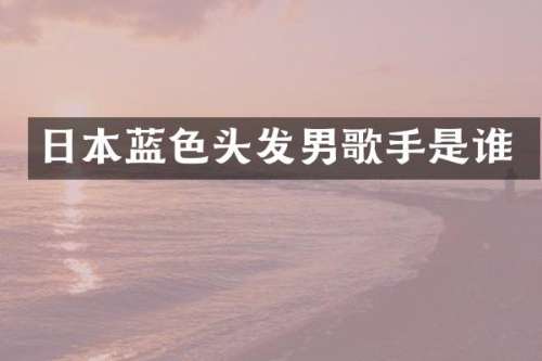 日本蓝色头发男歌手是谁