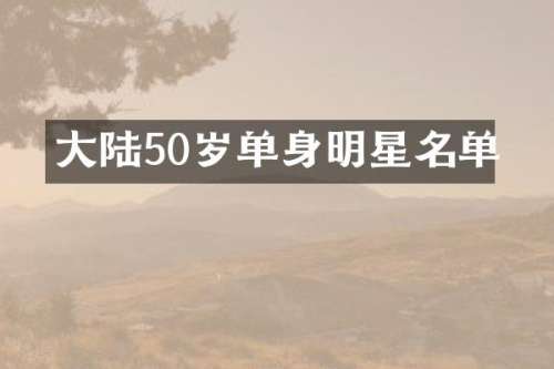 大陆50岁单身明星名单