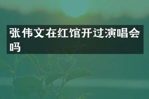 张伟文在红馆开过演唱会吗