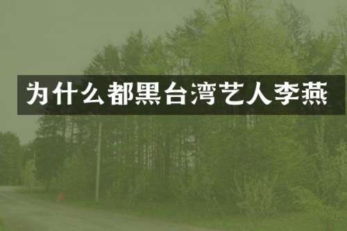 为什么都黑台湾艺人李燕