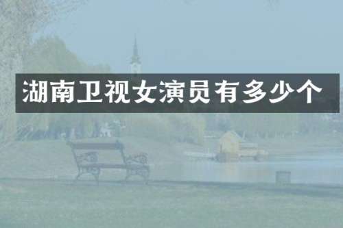 湖南卫视女演员有多少个