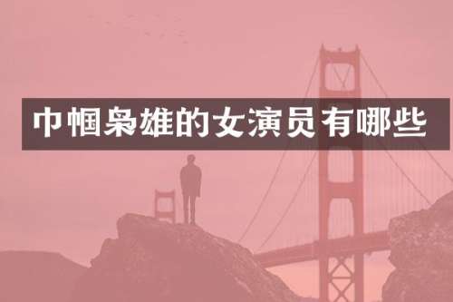 巾帼枭雄的女演员有哪些
