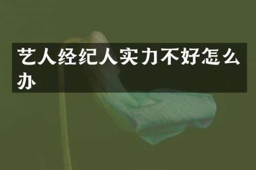 艺人经纪人实力不好怎么办