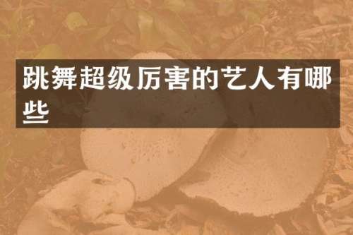 跳舞超级厉害的艺人有哪些