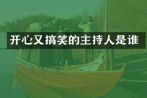 开心又搞笑的主持人是谁
