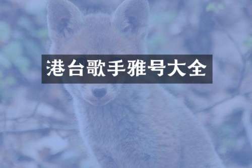 港台歌手雅号大全