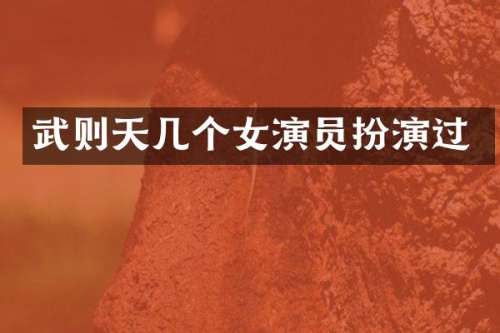 武则天几个女演员扮演过