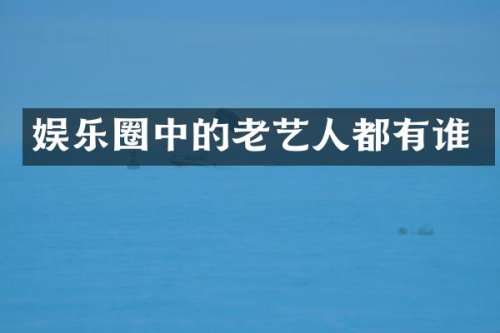 娱乐圈中的老艺人都有谁