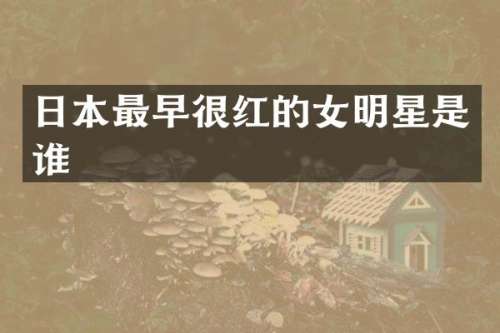 日本最早很红的女明星是谁