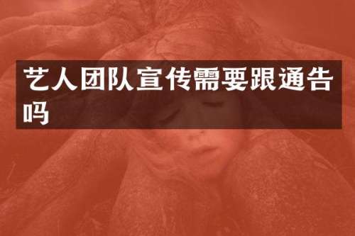 艺人团队宣传需要跟通告吗