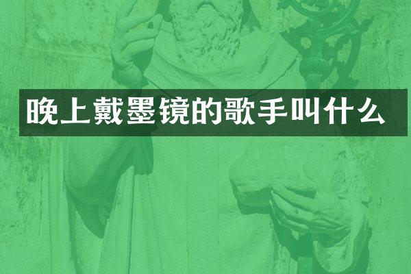 晚上戴墨镜的歌手叫什么