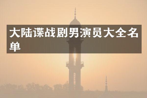 大陆谍战剧男演员大全名单